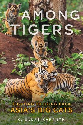 Among Tigers: Fighting to Bring Back Asia's Big Cats - K. Ullas Karanth