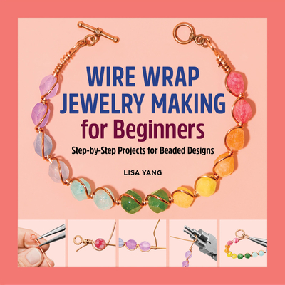 Wire Wrap Jewelry Making for Beginners: Step-By-Step Projects for Beaded Designs - Lisa Yang