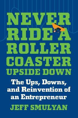 Never Ride a Rollercoaster Upside Down: The Ups, Downs, and Reinvention of an Entrepreneur - Jeff Smulyan