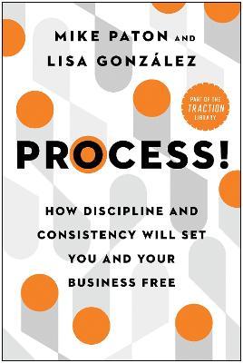 Process!: How Discipline and Consistency Will Set You and Your Business Free - Mike Paton