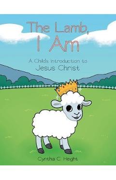 Coperta cărții 'The Lamb, I Am: A Child's Introduction to Jesus Christ - Cynthia C. Height'