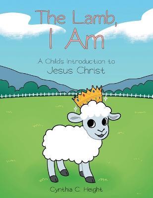 Coperta cărții 'The Lamb, I Am: A Child's Introduction to Jesus Christ - Cynthia C. Height'