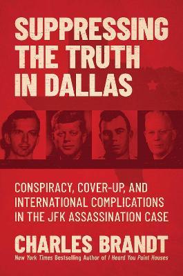 Suppressing the Truth in Dallas: Conspiracy, Cover-Up, and International Complications in the JFK Assassination Case - Charles Brandt