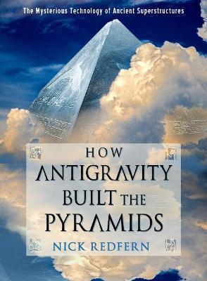 How Antigravity Built the Pyramids: The Mysterious Technology of Ancient Superstructures - Nick Redfern