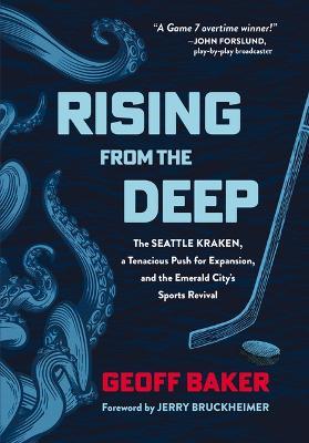 Rising from the Deep: The Seattle Kraken, a Tenacious Push for Expansion, and the Emerald City's Sports Revival - Geoff Baker