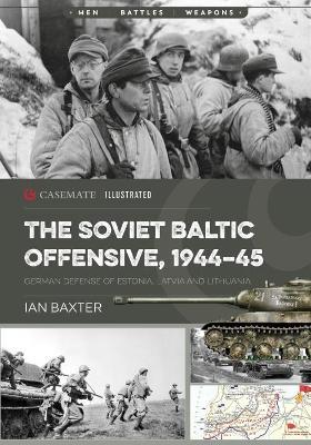 The Soviet Baltic Offensive, 1944-45: German Defense of Estonia, Latvia, and Lithuania - Ian Baxter