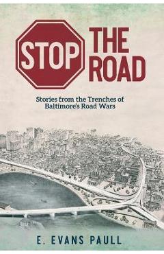 Poza produsului Stop the Road: Stories from the Trenches of Baltimore's Road Wars - E. Evans Paull