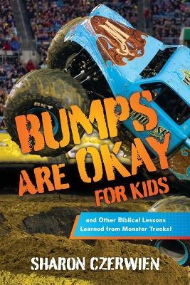 Bumps Are Okay for Kids: and Other Biblical Lessons Learned from Monster Trucks! - Sharon Czerwien