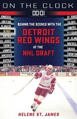 On the Clock: Detroit Red Wings: Behind the Scenes with the Detroit Red Wings at the NHL Draft - Helene St James