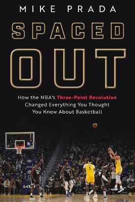 Spaced Out: How the Nba's Three-Point Revolution Changed Everything You Thought You Knew about Basketball - Mike Prada
