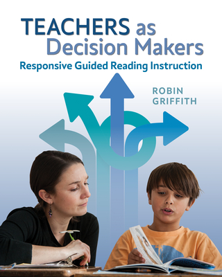 Teachers as Decision Makers: Responsive Guided Reading Instruction - Robin Griffith