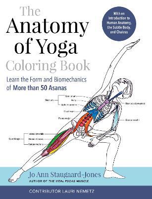 The Anatomy of Yoga Coloring Book: Learn the Form and Biomechanics of More Than 50 Asanas - Jo Ann Staugaard-jones