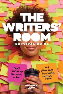 The Writers' Room Survival Guide: Don't Screw Up the Lunch Order and Other Keys to a Happy Writers' Room - Niceole Levy