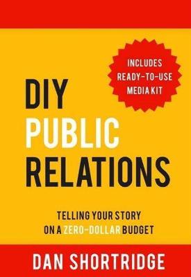 DIY Public Relations: Telling Your Story on a Zero-Dollar Budget - Dan Shortridge