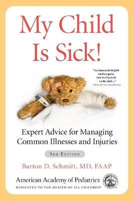 My Child Is Sick!: Expert Advice for Managing Common Illnesses and Injuries - Barton D. Schmitt Md