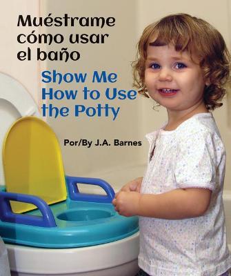 Muéstrame Cómo Usar El Baño / Show Me How to Use the Potty - J. A. Barnes