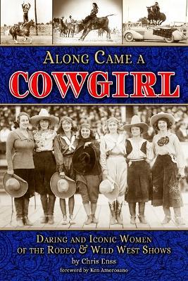 Along Came a Cowgirl: Daring and Iconic Women of Rodeos and Wild West Shows - Chris Enss