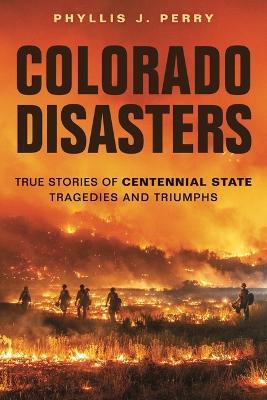 Colorado Disasters: True Stories of Centennial State Tragedies and Triumphs - Phyllis J. Perry
