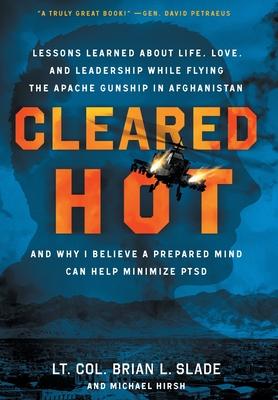 Cleared Hot: Lessons Learned about Life, Love, and Leadership While Flying the Apache Gunship in Afghanistan and Why I Believe a Pr - Lt Col Brian L. Slade