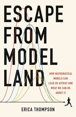 Escape from Model Land: How Mathematical Models Can Lead Us Astray and What We Can Do about It - Erica Thompson