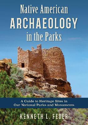 Native American Archaeology in the Parks: A Guide to Heritage Sites in Our National Parks and Monuments - Kenneth L. Feder