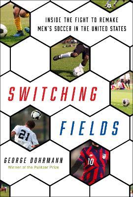 Switching Fields: Inside the Fight to Remake Men's Soccer in the United States - George Dohrmann
