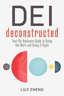 Dei Deconstructed: Your No-Nonsense Guide to Doing the Work and Doing It Right - Lily Zheng