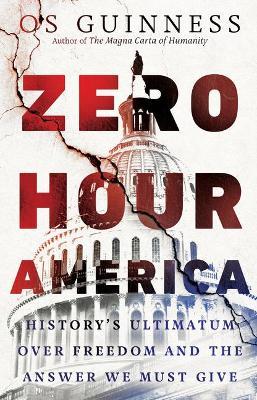 Zero Hour America: History's Ultimatum Over Freedom and the Answer We Must Give - Os Guinness