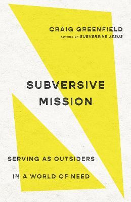 Subversive Mission: Serving as Outsiders in a World of Need - Craig Greenfield