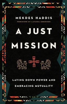 Just Mission: Laying Down Power and Embracing Mutuality - Mekdes Haddis