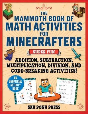 The Mammoth Book of Math Activities for Minecrafters: Super Fun Addition, Subtraction, Multiplication, Division, and Code-Breaking Activities!--An Uno - Amanda Brack