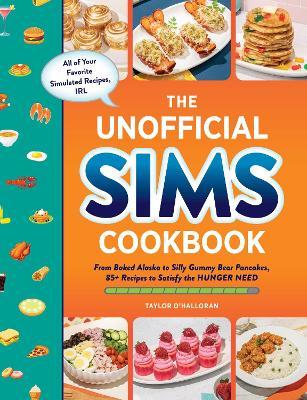 The Unofficial Sims Cookbook: From Baked Alaska to Silly Gummy Bear Pancakes, 85+ Recipes to Satisfy the Hunger Need - Taylor O'halloran