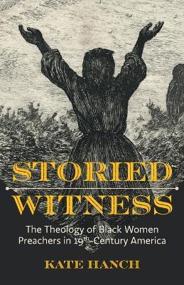 Storied Witness: The Theology of Black Women Preachers in 19th-Century America - Kate Hanch