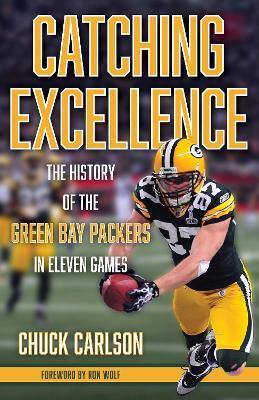 Catching Excellence: The History of the Green Bay Packers in Eleven Games - Chuck Carlson