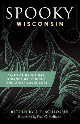Spooky Wisconsin: Tales of Hauntings, Strange Happenings, and Other Local Lore - S. E. Schlosser