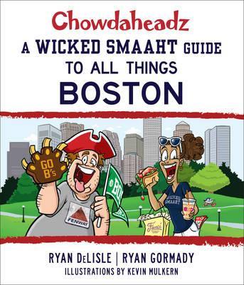 Chowdaheadz: A Wicked Smaaht Guide to All Things Boston - Ryan Gormady
