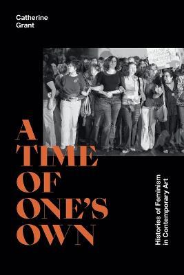 A Time of One's Own: Histories of Feminism in Contemporary Art - Catherine Grant