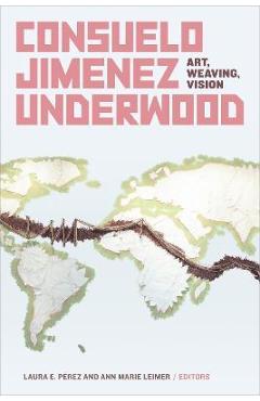 Poza produsului Consuelo Jimenez Underwood: Art, Weaving, Vision - Laura E. Pérez