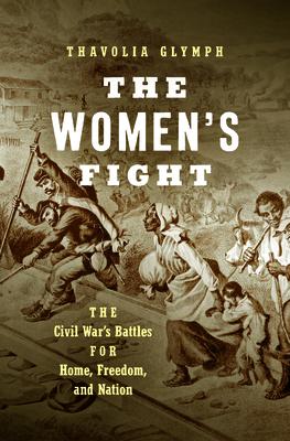 The Women's Fight: The Civil War's Battles for Home, Freedom, and Nation - Thavolia Glymph