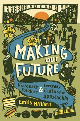 Making Our Future: Visionary Folklore and Everyday Culture in Appalachia - Emily Hilliard