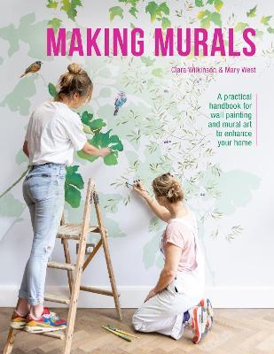 Making Murals: A Practical Handbook for Wall Painting and Mural Art to Enhance Your Home - Clara Wilkinson