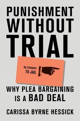 Punishment Without Trial: Why Plea Bargaining Is a Bad Deal - Carissa Byrne Hessick