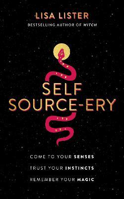 Self Source-Ery: Come to Your Senses. Trust Your Instincts. Remember Your Magic. - Lisa Lister