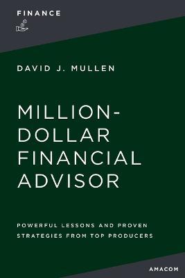 The Million-Dollar Financial Advisor: Powerful Lessons and Proven Strategies from Top Producers - David J. Mullen Jr