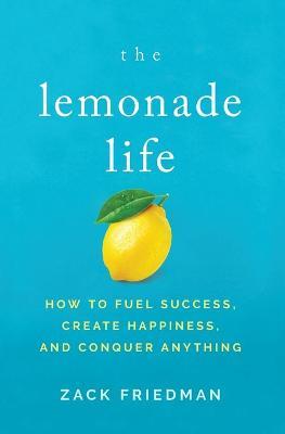 The Lemonade Life: How to Fuel Success, Create Happiness, and Conquer Anything - Zack Friedman