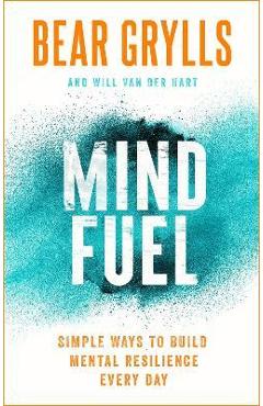 Poza produsului Mind Fuel: Simple Ways to Build Mental Resilience Every Day - Bear Grylls