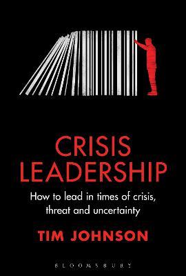 Crisis Leadership: How to Lead in Times of Crisis, Threat and Uncertainty - Tim Johnson