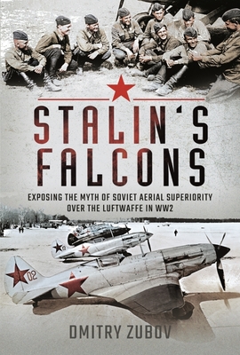Stalin's Falcons: Exposing the Myth of Soviet Aerial Superiority Over the Luftwaffe in Ww2 - Dmitry Zubov