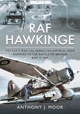 RAF Hawkinge: The Raf's Wartime Frontline Airfield; From Dunkirk to the Battle of Britain and D-Day - Anthony J. Moor