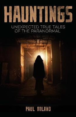 Hauntings: Unexpected True Tales of the Paranormal - Paul Roland